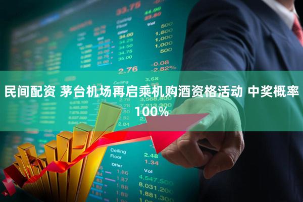 民间配资 茅台机场再启乘机购酒资格活动 中奖概率100%