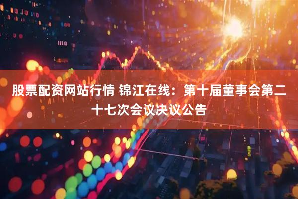 股票配资网站行情 锦江在线：第十届董事会第二十七次会议决议公告