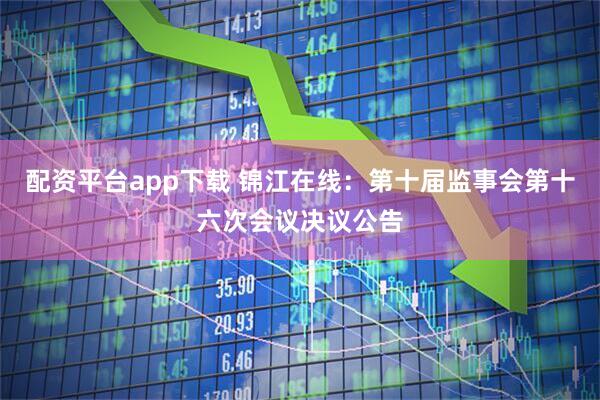 配资平台app下载 锦江在线：第十届监事会第十六次会议决议公告