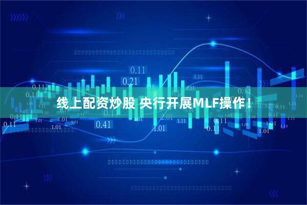 线上配资炒股 央行开展MLF操作！