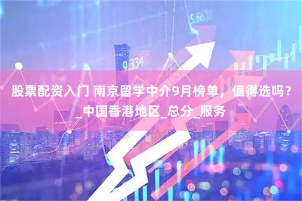 股票配资入门 南京留学中介9月榜单，值得选吗？_中国香港地区_总分_服务