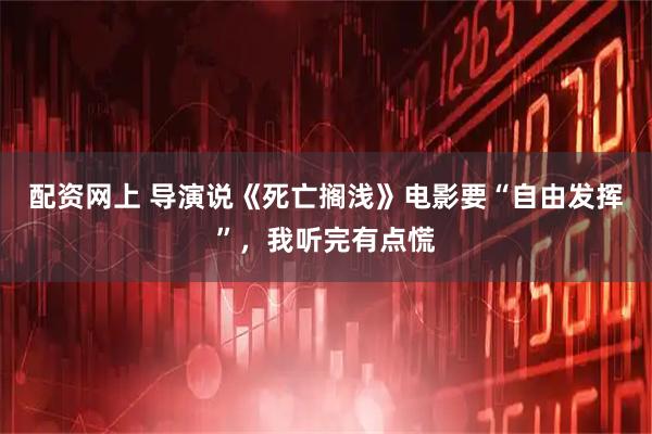 配资网上 导演说《死亡搁浅》电影要“自由发挥”，我听完有点慌