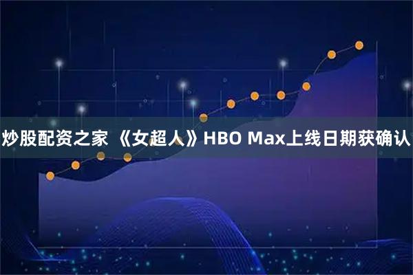 炒股配资之家 《女超人》HBO Max上线日期获确认