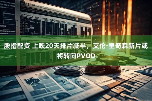 股指配资 上映20天排片减半，艾伦·里奇森新片或将转向PVOD