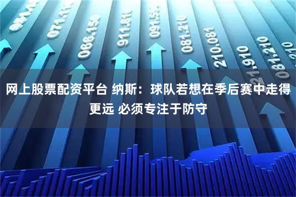 网上股票配资平台 纳斯：球队若想在季后赛中走得更远 必须专注于防守